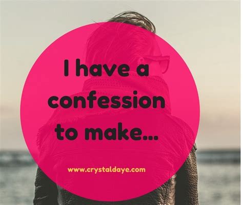 “I have a confession to make.” .